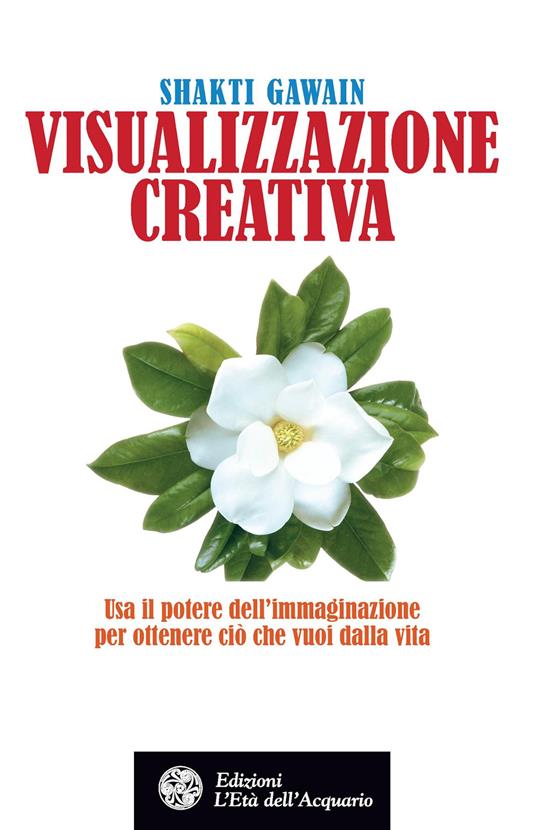 Visualizzazione creativa. Usa il potere dell'immaginazione per ottenere ciò che vuoi dalla vita - Shakti Gawain - copertina
