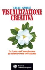 Visualizzazione creativa. Usa il potere dell'immaginazione per ottenere ciò che vuoi nella vita