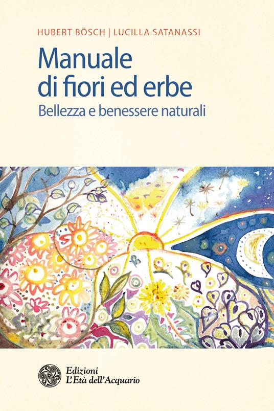 Manuale di fiori ed erbe. Bellezza e benessere naturali - Hubert Bösch,Lucilla Satanassi - ebook
