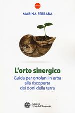 L' orto sinergico. Guida per ortolani in erba alla riscoperta dei doni della terra