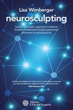 Neurosculpting. Guarire dai traumi, superare le credenze limitanti e realizzare il proprio potenziale attraverso la neuroplasticità