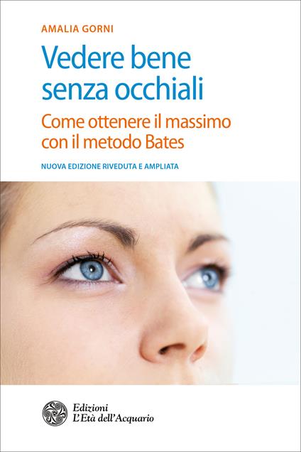 Vedere bene senza occhiali. Come ottenere il massimo con il metodo Bates. Ediz. ampliata - Amalia Gorni,Marcello Soldano - ebook