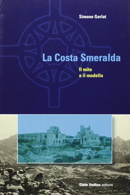 La Costa Smeralda. Il mito e il modello - Simone Gerlat - copertina