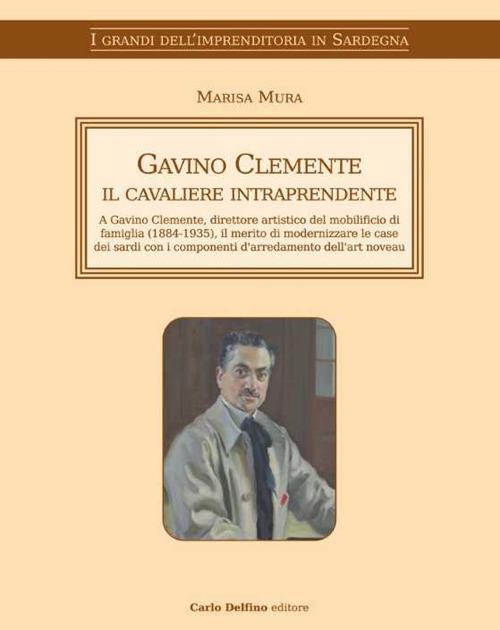 Gavino Clemente il cavaliere intraprendente. A Gavino Clemente, direttore artistico del mobilificio di famiglia (1884-1935), il merito di modernizzare le case dei sardi con i componenti d'arredamento dell'art noveau - Marisa Mura - copertina