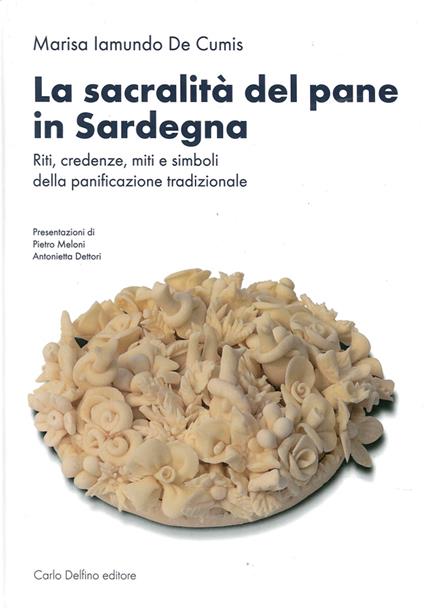 La sacralità del pane in Sardegna. Riti, credenze, miti e simboli della panificazione tradizionale. Ediz. illustrata - Marisa Iamundo De Cumis - copertina