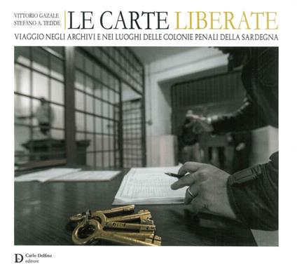Le carte liberate. Viaggio negli archivi e nei luoghi delle colonie penali della Sardegna - Vittorio Gazale,Stefano Alberto Tedde - copertina
