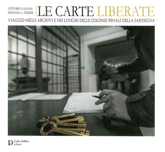 Le carte liberate. Viaggio negli archivi e nei luoghi delle colonie penali della Sardegna - Vittorio Gazale,Stefano Alberto Tedde - copertina