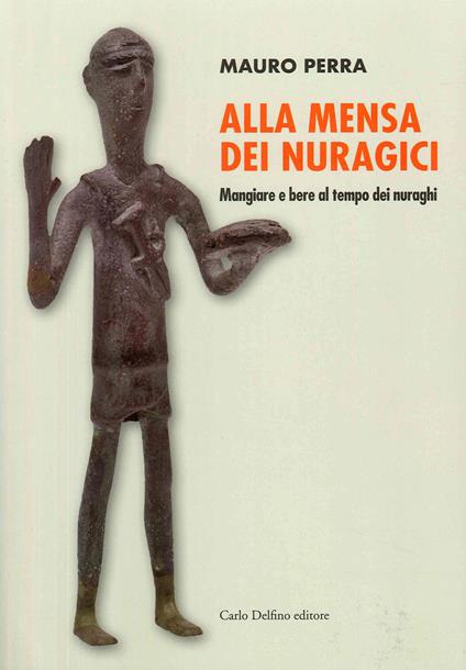Alla mensa dei Nuragici. Mangiare e bere al tempo dei nuraghi - Mauro Perra - copertina