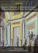 Restituire l'antichità. Il laboratorio di restauro della scultura antica del Museo Pio-Clementino. Ediz. illustrata