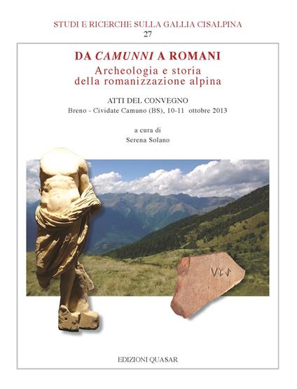 Da Camunni a Romani. Archeologia e storia della romanizzazione alpina. Atti del Convegno (Breno-Cividate Camuno (BS), 10-11 ottobre 2013) - copertina