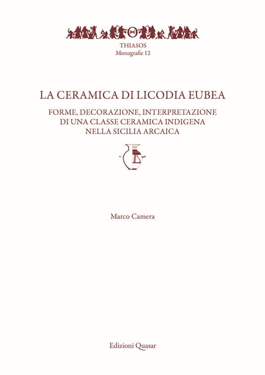 La ceramica di Licodia Eubea. Forme, decorazione, interpretazione di una classe ceramica indigena nella Sicilia arcaica - Marco Camera - copertina