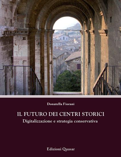 Il futuro dei centri storici. Digitalizzazione e strategia conservativa - Donatella Fiorani - copertina
