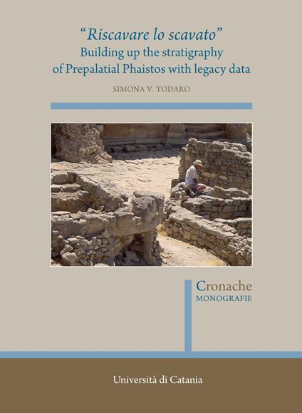 «Riscavare lo scavato». Building up the stratigraphy of Prepalatial Phaistos with legacy data - Simona Venera Todaro - copertina