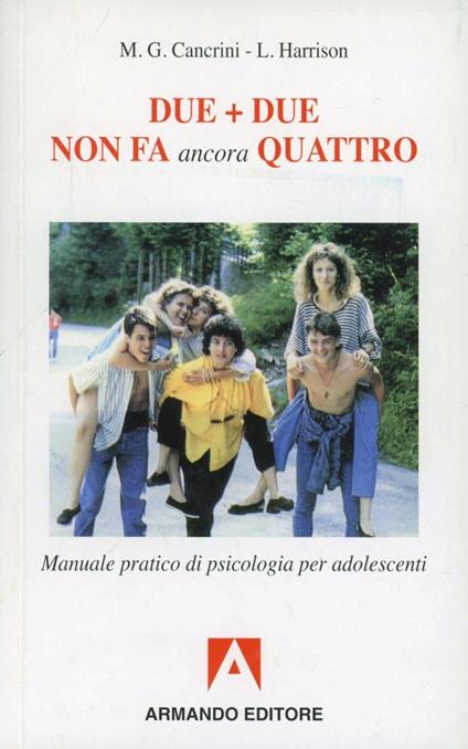 Due più due non fa ancora quattro. Manuale pratico di psicologia per adolescenti - M. Grazia Cancrini,Lieta Harrison - copertina