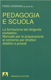 Pedagogia e scuola. La formazione del dirigente scolastico. Manuale per la preparazione al concorso per direttori didattici e presidi - Piero Crispiani - copertina