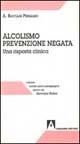Alcolismo prevenzione negata. Una risposta clinica - Antonia Bastiani Pergamo - copertina