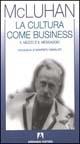 La cultura come business. Il mezzo è il messaggio - Marshall McLuhan - copertina