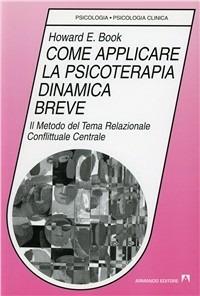 Come applicare la psicoterapia dinamica breve. Il metodo del tema relazionale conflittuale centrale - Howard E. Book - copertina