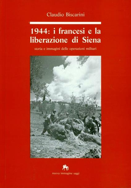 1944: i francesi e la liberazione di Siena. Storia e immagini delle operazioni militari - Claudio Biscarini - copertina