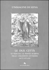 L' immagine di Siena. Le due città. Le vedute e le piante di Siena nelle collezioni cittadine (dal XV al XX secolo) - copertina