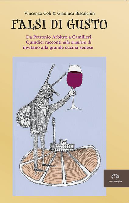 Falsi di gusto. Da Petronio Arbitro a Camilleri. Quindici racconti «alla maniera di» invitano alla grande cucina senese - Vincenzo Coli,Gianluca Biscalchin - copertina