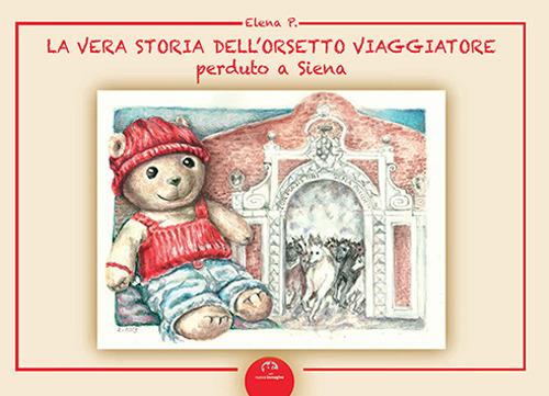 La vera storia dell'orsetto viaggiatore perduto a Siena. Ediz. illustrata - Elena P. - copertina