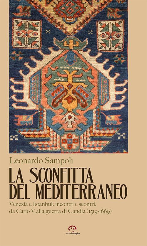 La sconfitta del Mediterraneo. Venezia e Istanbul: incontri e scontri, da Carlo V alla guerra di Candia (1519-1669) - Leonardo Sampoli - copertina