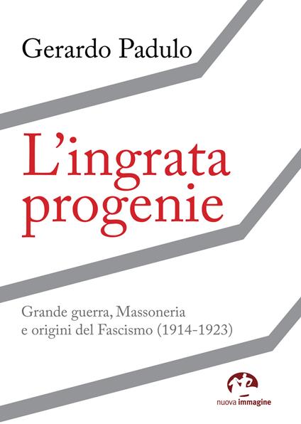 L' ingrata progenie. Grande Guerra, Massoneria e origini del Fascismo (1914-1923) - Gerardo Padulo - copertina