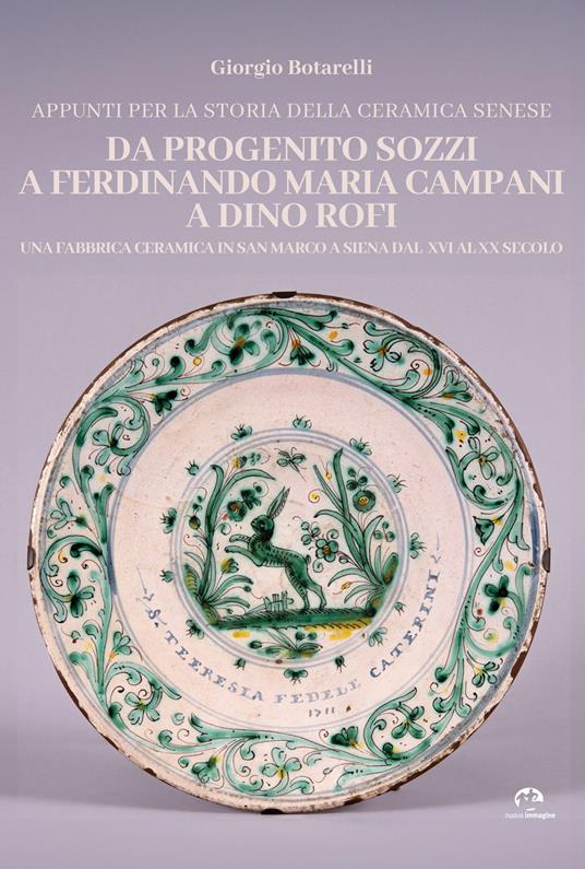 Appunti per la storia della ceramica senese da Progenito Sozzi a Ferdinando Maria Campani a Dino Rofi. Una fabbrica ceramica in San Marco a Siena dal XVI al XX secolo - Giorgio Botarelli - copertina