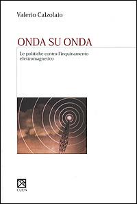 Onda su onda. Le politiche contro l'inquinamento elettromagnetico - Valerio Calzolaio - copertina
