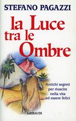 La luce tra le ombre. Antichi segreti per riuscire nella vita ed essere felici