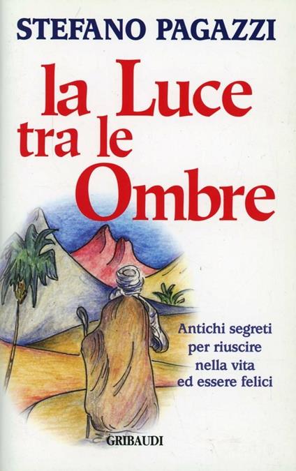 La luce tra le ombre. Antichi segreti per riuscire nella vita ed essere felici - Stefano Pagazzi - copertina