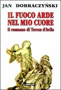 Il fuoco arde nel mio cuore. Il romanzo di Teresa d'Avila - Jan Dobraczynski - copertina