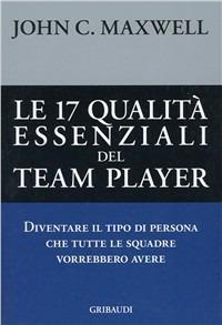 Le diciassette qualità essenziali del team player. Diventare il tipo di persona che tutte le squadre vorrebbero avere - John C. Maxwell - copertina
