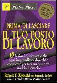 Prima di lasciare il tuo posto di lavoro. 10 lezioni di vita reale che ogni imprenditore dovrebbe conoscere per fare un business multimilionario - Robert T. Kiyosaki - copertina