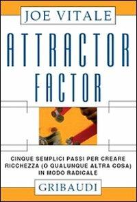 Attractor factor. Cinque semplici passi per creare ricchezza (o qualunque altra cosa) in modo radicale - Joe Vitale - copertina