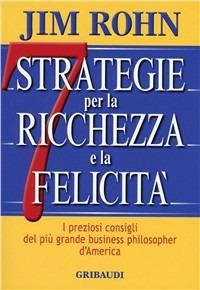 Sette strategie per la ricchezza e la felicità. I preziosi consigli del più grande business philospher d'America - Jim Rohn - copertina