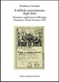 Il difficile reinserimento degli ebrei. Itinerario e applicazione della legge Terracini n. 96 del 10 marzo 1955 - Elisabetta Corradini - copertina