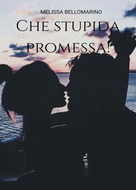 Che stupida promessa! - Melissa Bellomarino - copertina