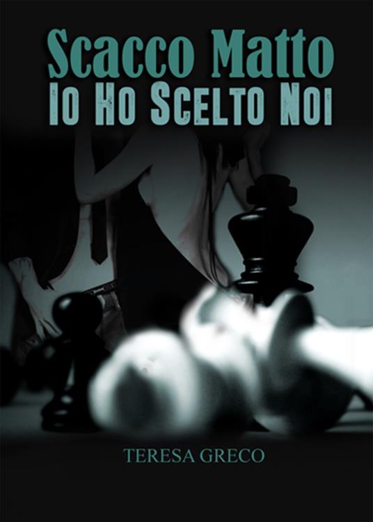 Scacco matto. Io ho scelto noi - Teresa Greco - copertina