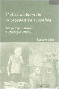L' etica ambientale in prospettiva ecosofica. Tra percorsi storici e strategie attuali - Luciano Valle - copertina