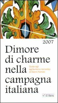 Dimore di charme nella campagna italiana 2007. Guida agli agriturismi romantici - Gianni Farneti - copertina