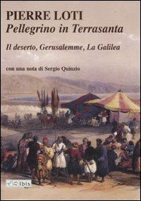 Pellegrino in Terrasanta. Il deserto-Gerusalemme-La Galilea - Pierre Loti - copertina