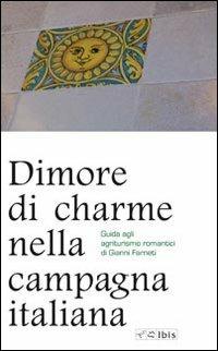 Dimore di charme nella campagna italiana. Guida agli agriturismo romantici - Gianni Farneti - copertina