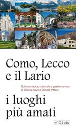 Como, Lecco e il Lario: i luoghi più amati. Guida turistica, culturale e gastronomica