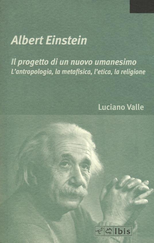 Albert Einstein. Il progetto di un nuovo umanesimo. L'antropologia, la metafisica, l'etica, la religione - Luciano Valle - copertina