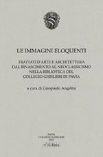 Le immagini eloquenti. Trattati d'arte e architettura dal Rinascimento al neoclassicismo nella biblioteca del collegio Ghislieri di Pavia. Ediz. illustrata