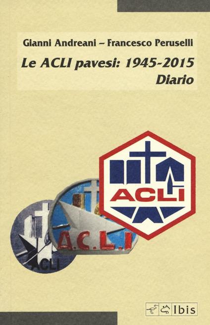 Le ACLI pavesi: 1945-2015. Diario - Gianni Andreani,Francesco Peruselli - copertina