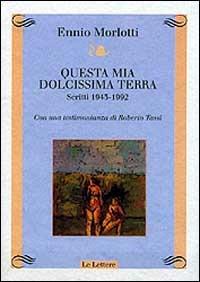 Questa mia dolcissima terra. Scritti 1943-1992. Con una testimonianza di Roberto Tassi - Ennio Morlotti - copertina