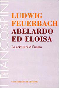 Abelardo ed Eloisa. Lo scrittore e l'uomo - Ludwig Feuerbach - copertina
